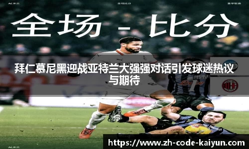 拜仁慕尼黑迎战亚特兰大强强对话引发球迷热议与期待