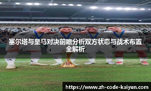 塞尔塔与皇马对决前瞻分析双方状态与战术布置全解析
