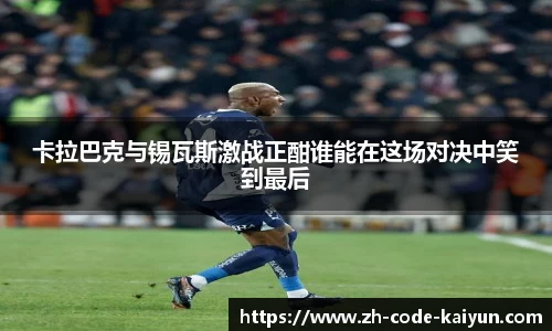 卡拉巴克与锡瓦斯激战正酣谁能在这场对决中笑到最后