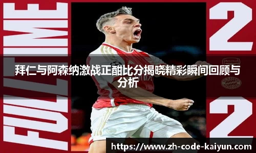 拜仁与阿森纳激战正酣比分揭晓精彩瞬间回顾与分析