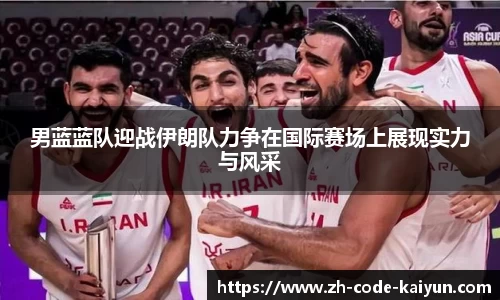 男蓝蓝队迎战伊朗队力争在国际赛场上展现实力与风采