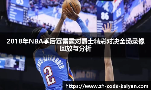 2018年NBA季后赛雷霆对爵士精彩对决全场录像回放与分析