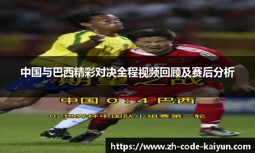 中国与巴西精彩对决全程视频回顾及赛后分析