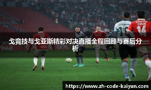 戈竞技与戈亚斯精彩对决直播全程回顾与赛后分析