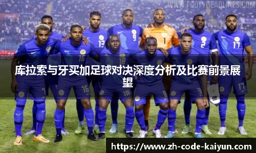 库拉索与牙买加足球对决深度分析及比赛前景展望