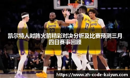 凯尔特人对阵火箭精彩对决分析及比赛预测三月四日赛事回顾