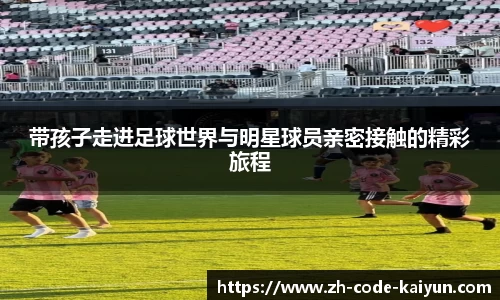 带孩子走进足球世界与明星球员亲密接触的精彩旅程
