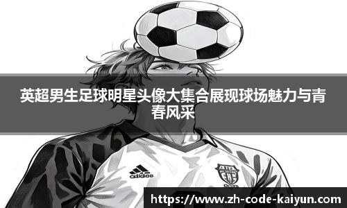 英超男生足球明星头像大集合展现球场魅力与青春风采