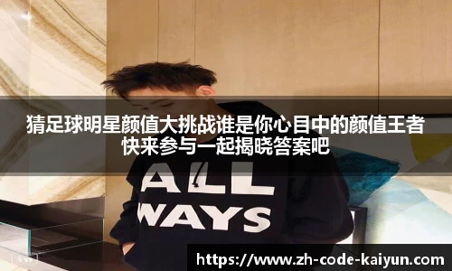 猜足球明星颜值大挑战谁是你心目中的颜值王者快来参与一起揭晓答案吧