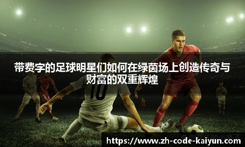 带费字的足球明星们如何在绿茵场上创造传奇与财富的双重辉煌